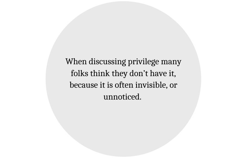 When discussing privilege many folks think they don't have it, because it is often invisible, or unnoticed.